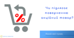 Що потрібно знати споживачу про повернення акційних товарів
