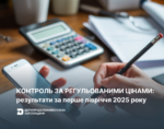 Регульовані ціни_І півріччя 2025 Контроль за регульованими цінами: результати за перше півріччя 2025 року